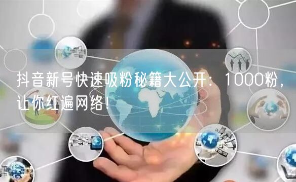 抖音新号快速吸粉秘籍大公开：1000粉，让你红遍网络！