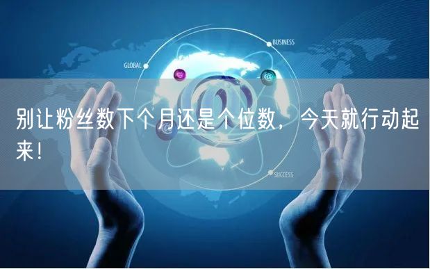 别让粉丝数下个月还是个位数，今天就行动起来！