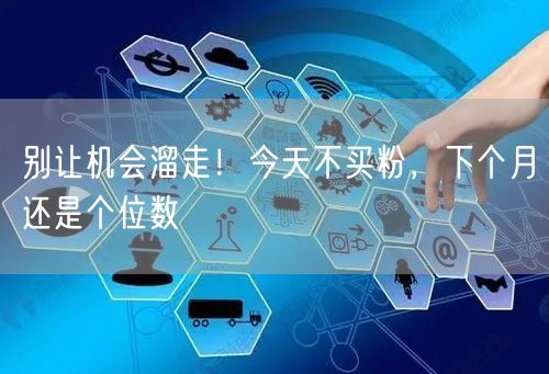 别让机会溜走！今天不买粉，下个月还是个位数