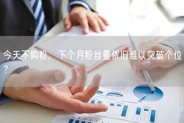 今天不购粉，下个月粉丝量依旧难以突破个位？