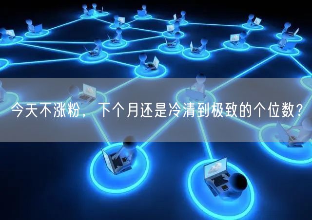 今天不涨粉，下个月还是冷清到极致的个位数？