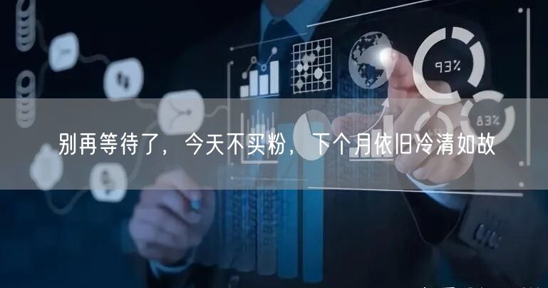 别再等待了，今天不买粉，下个月依旧冷清如故