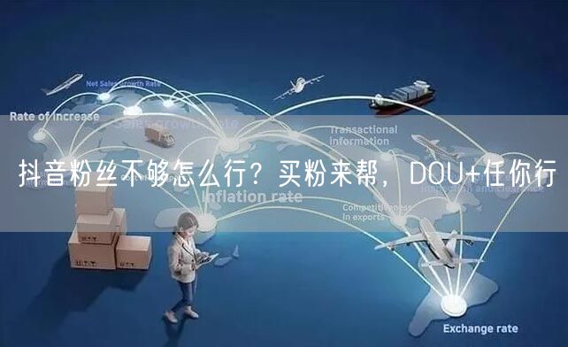 抖音粉丝不够怎么行？买粉来帮，DOU+任你行