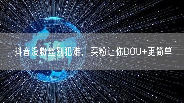 抖音没粉丝别犯难，买粉让你DOU+更简单
