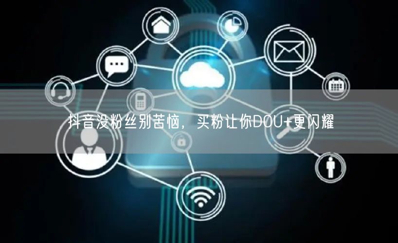 抖音没粉丝别苦恼，买粉让你DOU+更闪耀