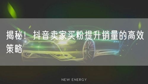 揭秘！抖音卖家买粉提升销量的高效策略