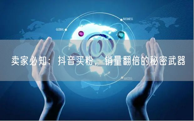 卖家必知：抖音买粉，销量翻倍的秘密武器