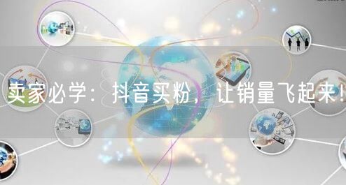 卖家必学：抖音买粉，让销量飞起来！