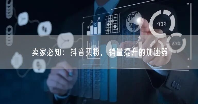 卖家必知：抖音买粉，销量提升的加速器