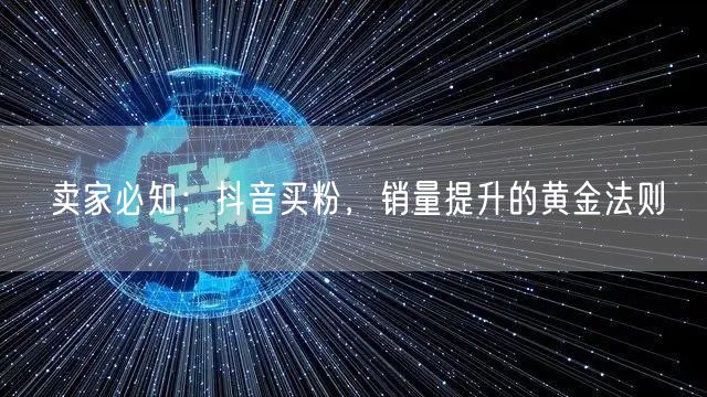 卖家必知：抖音买粉，销量提升的黄金法则