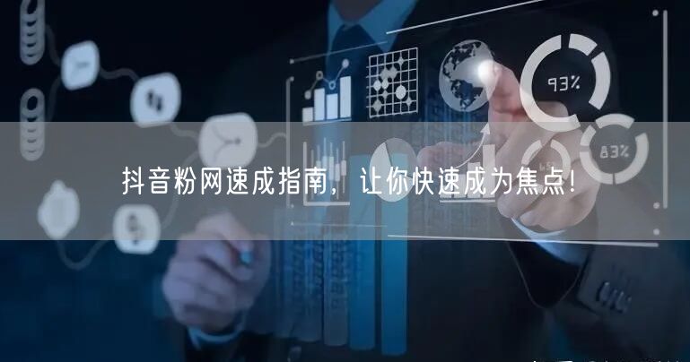 抖音粉网速成指南，让你快速成为焦点！