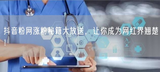 抖音粉网涨粉秘籍大放送，让你成为网红界翘楚！