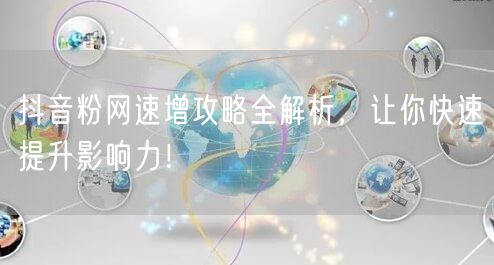抖音粉网速增攻略全解析，让你快速提升影响力！