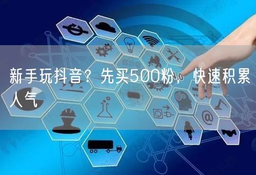 新手玩抖音？先买500粉，快速积累人气