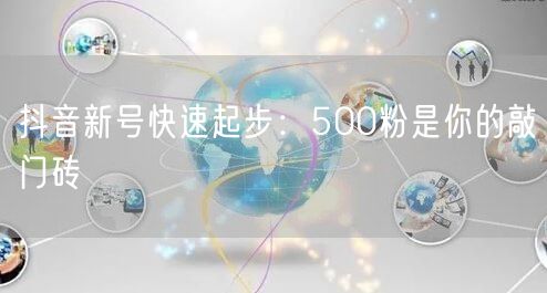 抖音新号快速起步：500粉是你的敲门砖