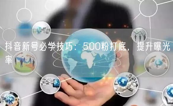 抖音新号必学技巧：500粉打底，提升曝光率
