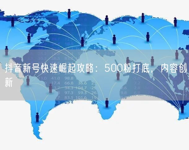 抖音新号快速崛起攻略：500粉打底，内容创新