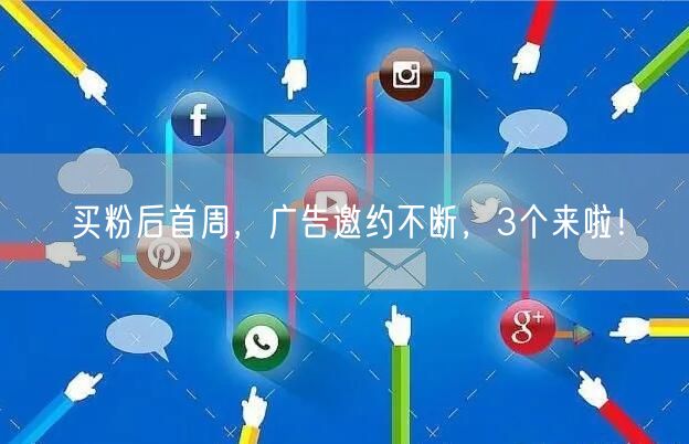买粉后首周，广告邀约不断，3个来啦！