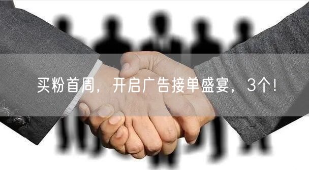 买粉首周，开启广告接单盛宴，3个！