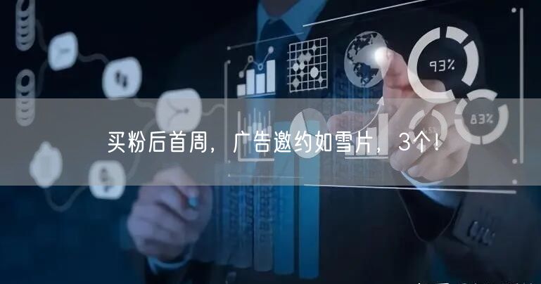 买粉后首周，广告邀约如雪片，3个！