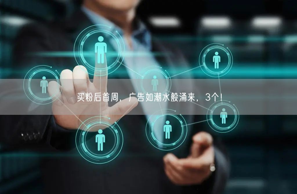 买粉后首周，广告如潮水般涌来，3个！