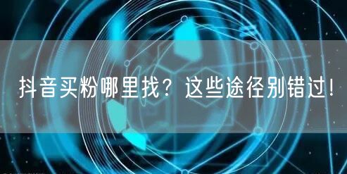 抖音买粉哪里找？这些途径别错过！