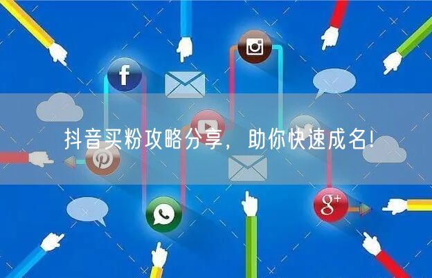 抖音买粉攻略分享，助你快速成名！