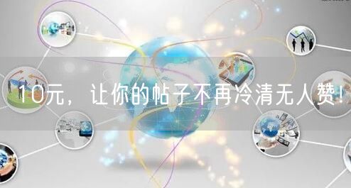 10元，让你的帖子不再冷清无人赞！