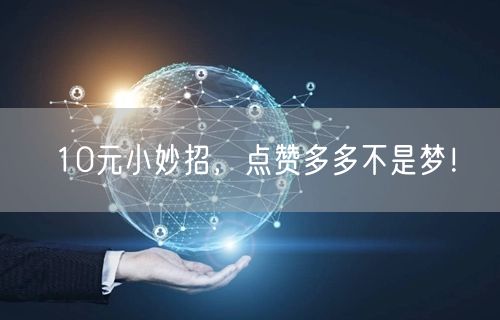 10元小妙招，点赞多多不是梦！