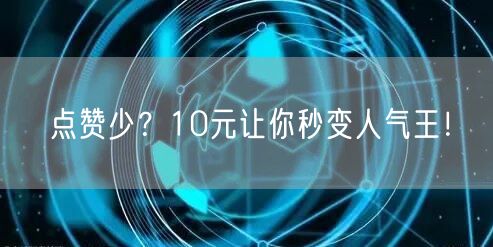 点赞少？10元让你秒变人气王！