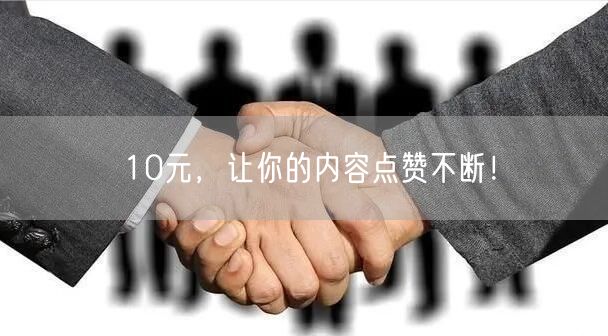 10元，让你的内容点赞不断！
