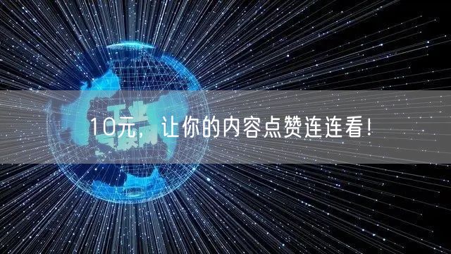 10元，让你的内容点赞连连看！