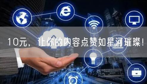 10元，让你的内容点赞如星河璀璨！