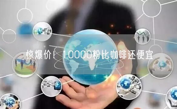惊爆价！10000粉比咖啡还便宜