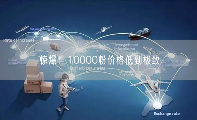 惊爆！10000粉价格低到极致