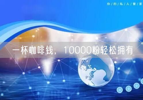一杯咖啡钱，10000粉轻松拥有