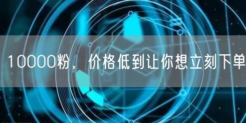 10000粉，价格低到让你想立刻下单