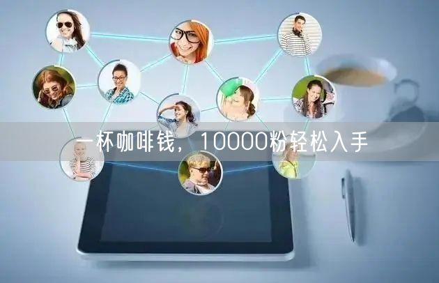 一杯咖啡钱，10000粉轻松入手
