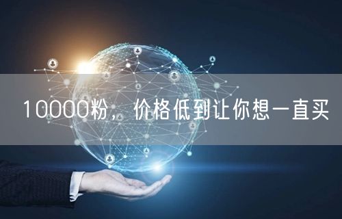 10000粉，价格低到让你想一直买