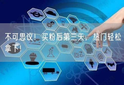 不可思议！买粉后第三天，热门轻松拿下！