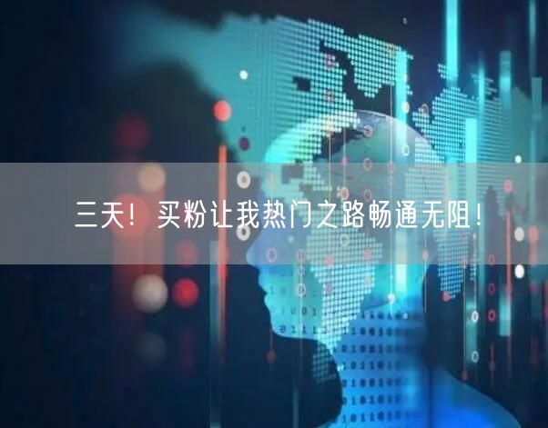 三天！买粉让我热门之路畅通无阻！