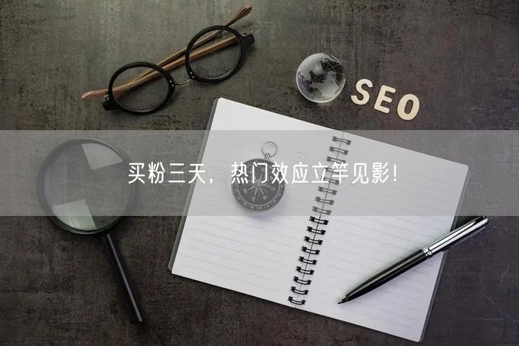 买粉三天，热门效应立竿见影！