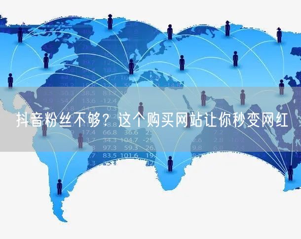 抖音粉丝不够？这个购买网站让你秒变网红