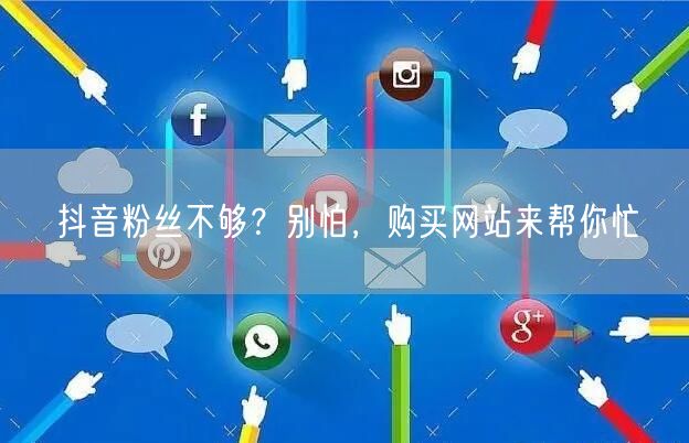 抖音粉丝不够？别怕，购买网站来帮你忙