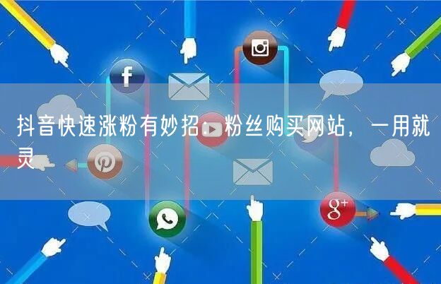 抖音快速涨粉有妙招：粉丝购买网站，一用就灵