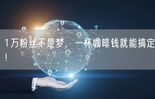1万粉丝不是梦，一杯咖啡钱就能搞定！