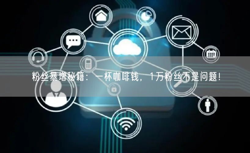 粉丝暴增秘籍：一杯咖啡钱，1万粉丝不是问题！