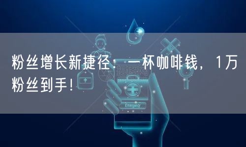 粉丝增长新捷径：一杯咖啡钱，1万粉丝到手！