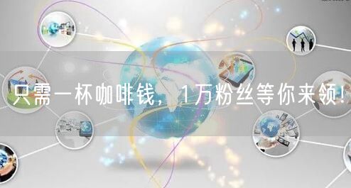 只需一杯咖啡钱，1万粉丝等你来领！