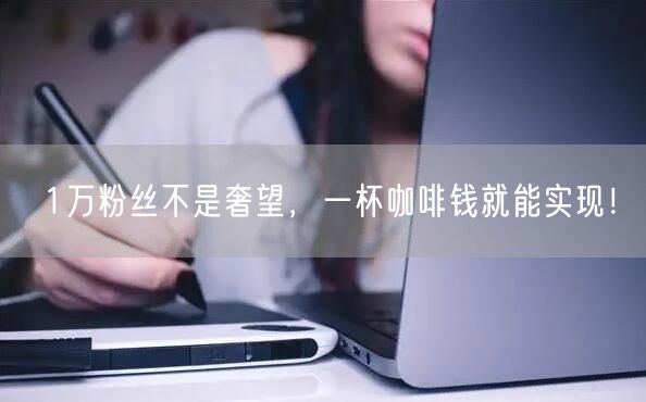 1万粉丝不是奢望，一杯咖啡钱就能实现！
